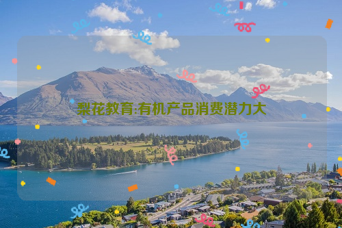 梨花教育:有机产品消费潜力大