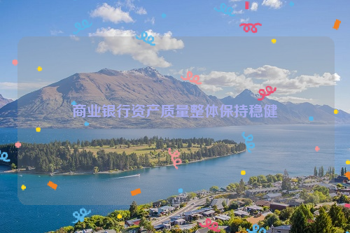 商业银行资产质量整体保持稳健