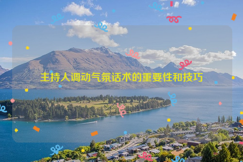 主持人调动气氛话术的重要性和技巧