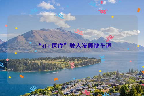 “AI+医疗”驶入发展快车道