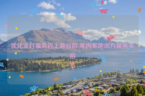 优化支付服务迈上新台阶 年内多地出方案亮实招