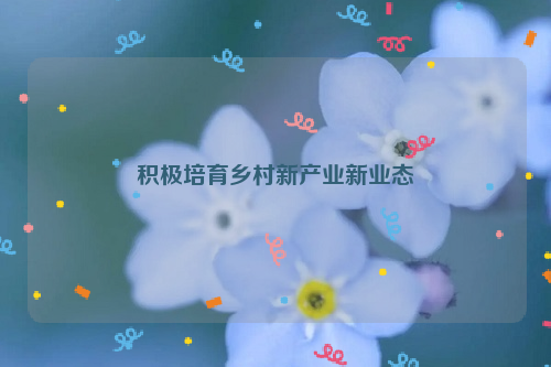 积极培育乡村新产业新业态