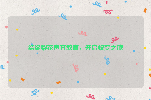 结缘梨花声音教育，开启蜕变之旅