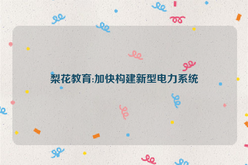 梨花教育:加快构建新型电力系统